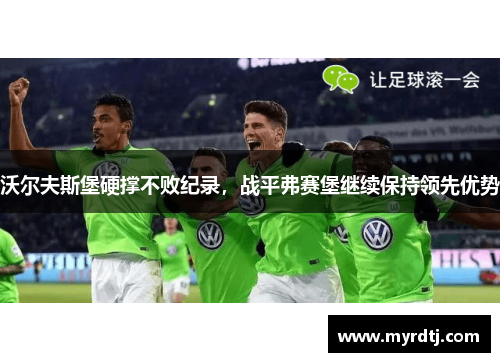 沃尔夫斯堡硬撑不败纪录，战平弗赛堡继续保持领先优势