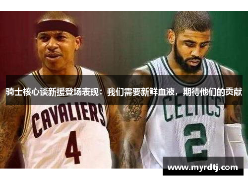 骑士核心谈新援登场表现：我们需要新鲜血液，期待他们的贡献