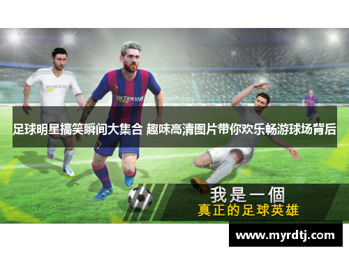 足球明星搞笑瞬间大集合 趣味高清图片带你欢乐畅游球场背后