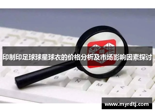 印制印足球球星球衣的价格分析及市场影响因素探讨