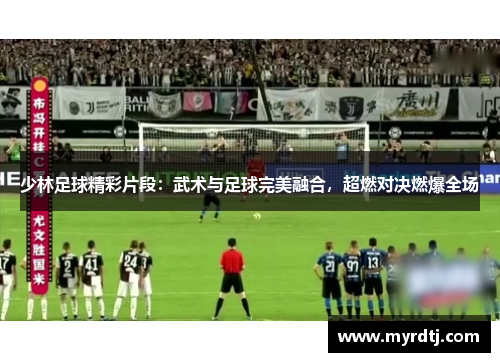 少林足球精彩片段：武术与足球完美融合，超燃对决燃爆全场