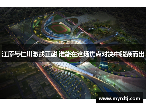 江原与仁川激战正酣 谁能在这场焦点对决中脱颖而出