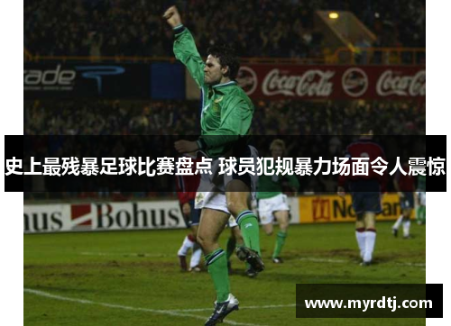 史上最残暴足球比赛盘点 球员犯规暴力场面令人震惊