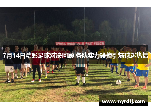 7月14日精彩足球对决回顾 各队实力碰撞引爆球迷热情